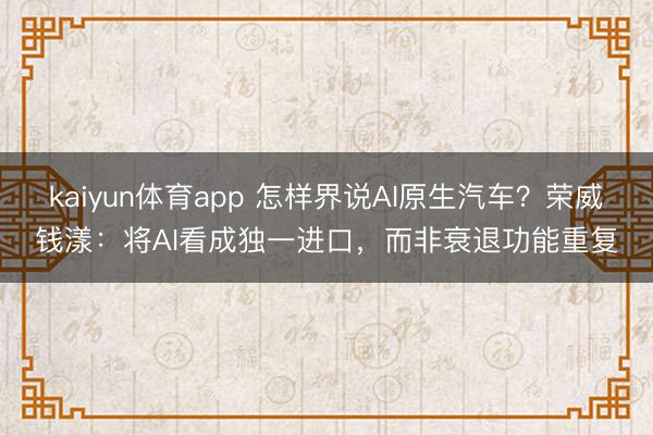 kaiyun体育app 怎样界说AI原生汽车？荣威钱漾：将AI看成独一进口，而非衰退功能重复